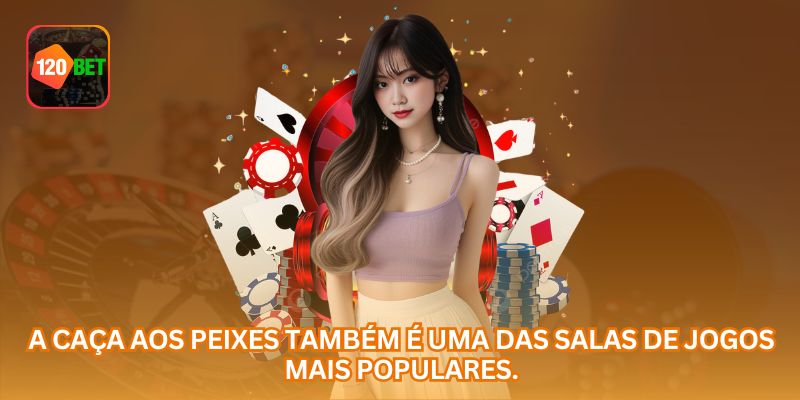 A caça aos peixes também é uma das salas de jogos mais populares.