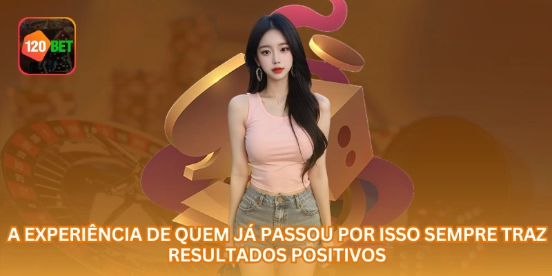A experiência de quem já passou por isso sempre traz resultados positivos