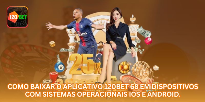 Como baixar o aplicativo 120BET 68 em dispositivos com sistemas operacionais iOS e Android.