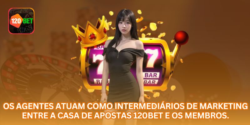 Os agentes atuam como intermediários de marketing entre a casa de apostas 120BET  e os membros.