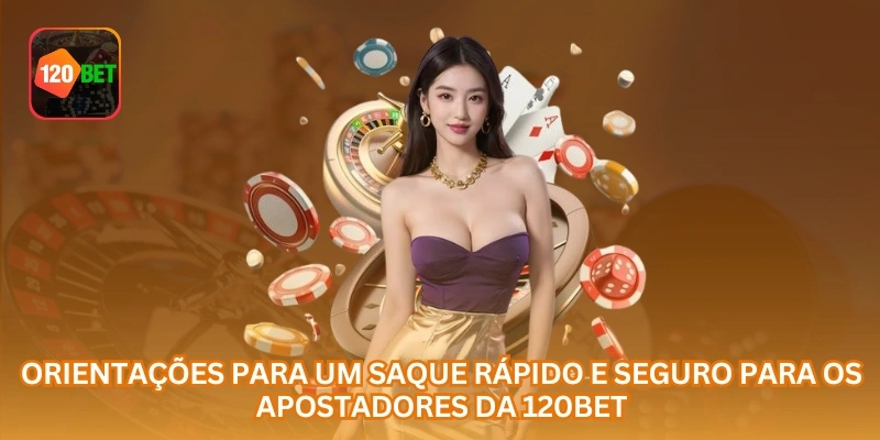 Orientações para um saque rápido e seguro para os apostadores da 120BET.